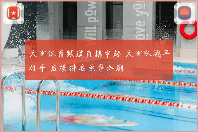 天津体育频道直播中超 天津队战平对手 后续排名竞争加剧