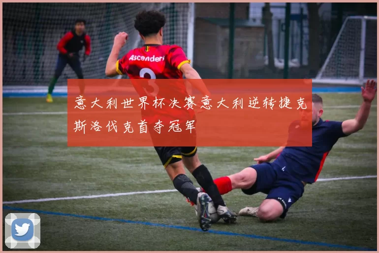 意大利世界杯决赛意大利逆转捷克斯洛伐克首夺冠军