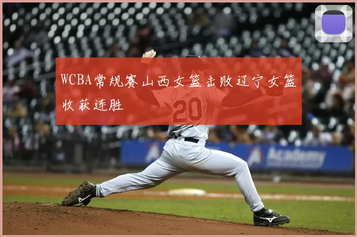 WCBA常规赛山西女篮击败辽宁女篮收获连胜
