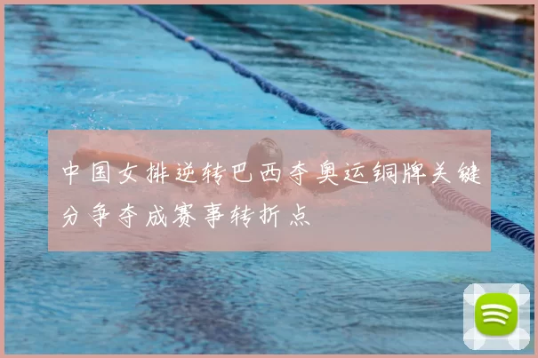 中国女排逆转巴西夺奥运铜牌关键分争夺成赛事转折点
