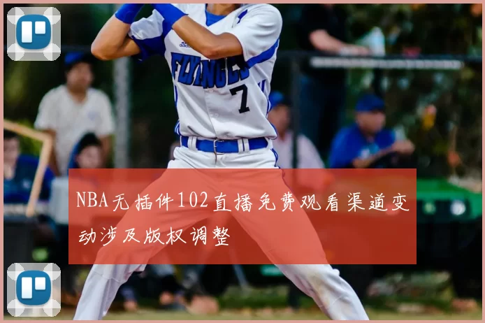 NBA无插件102直播免费观看渠道变动涉及版权调整