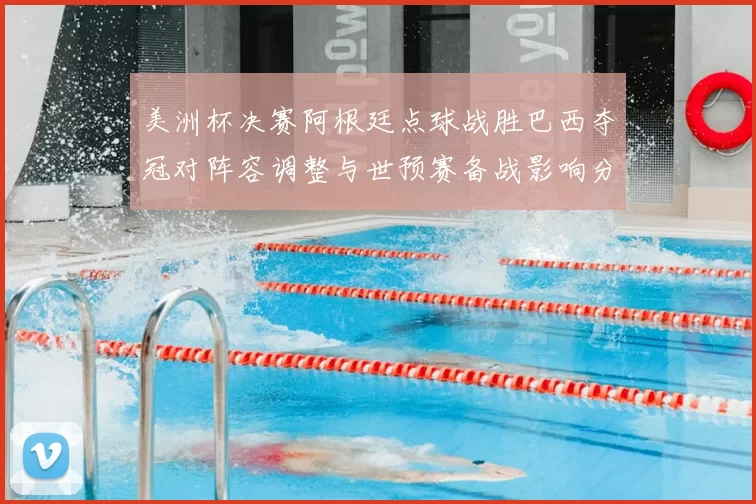美洲杯决赛阿根廷点球战胜巴西夺冠对阵容调整与世预赛备战影响分析