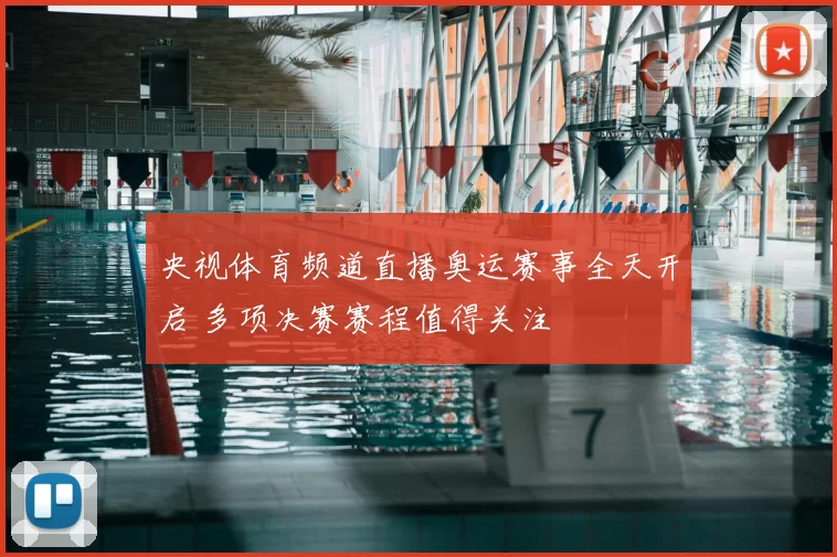 央视体育频道直播奥运赛事全天开启 多项决赛赛程值得关注