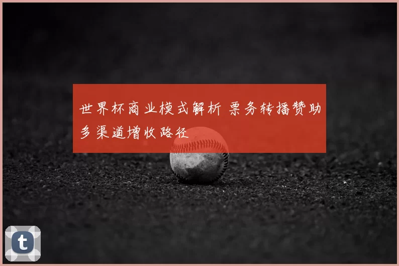 世界杯商业模式解析 票务转播赞助多渠道增收路径