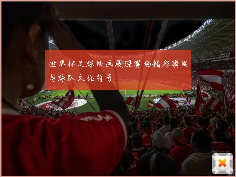 世界杯足球绘画展现赛场精彩瞬间与球队文化符号