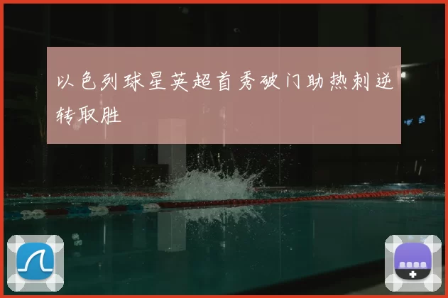 以色列球星英超首秀破门助热刺逆转取胜