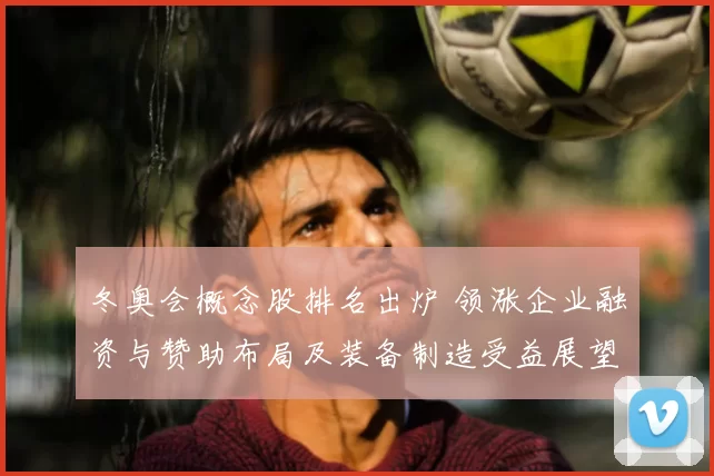 冬奥会概念股排名出炉 领涨企业融资与赞助布局及装备制造受益展望