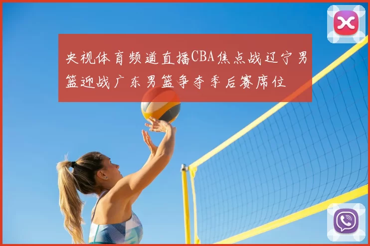 央视体育频道直播CBA焦点战辽宁男篮迎战广东男篮争夺季后赛席位
