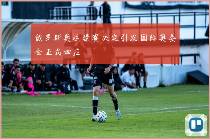 俄罗斯奥运禁赛决定引发国际奥委会正式回应