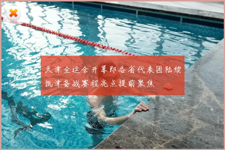 天津全运会开幕即各省代表团陆续抵津备战赛程亮点提前聚焦