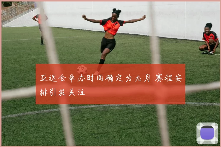 亚运会举办时间确定为九月 赛程安排引发关注