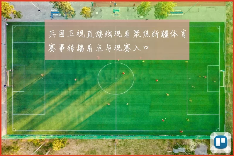兵团卫视直播线观看聚焦新疆体育赛事转播看点与观赛入口
