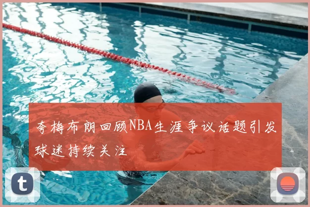 夸梅布朗回顾NBA生涯争议话题引发球迷持续关注