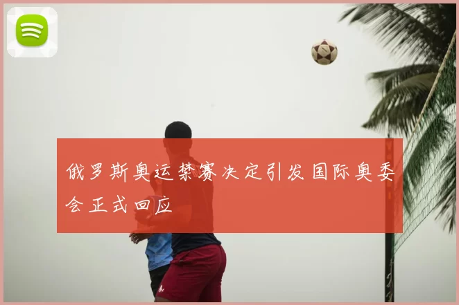 俄罗斯奥运禁赛决定引发国际奥委会正式回应