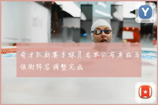 奇才队新赛季球员名单公布库兹马领衔阵容调整完成