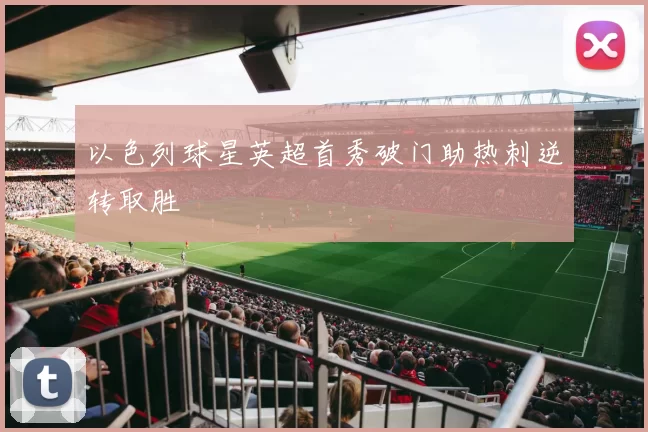 以色列球星英超首秀破门助热刺逆转取胜