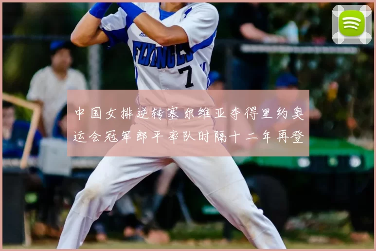 中国女排逆转塞尔维亚夺得里约奥运会冠军郎平率队时隔十二年再登顶