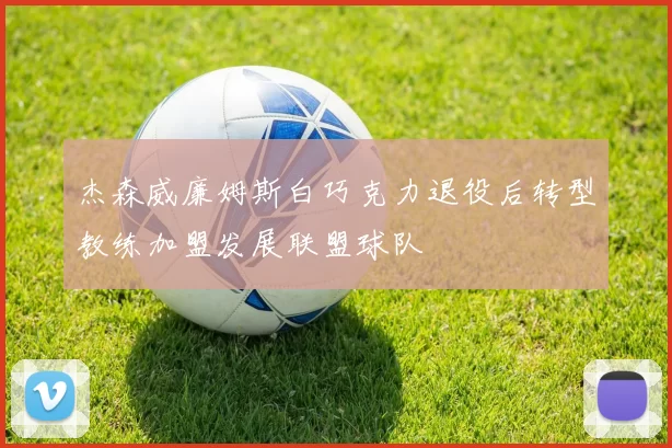 杰森威廉姆斯白巧克力退役后转型教练加盟发展联盟球队