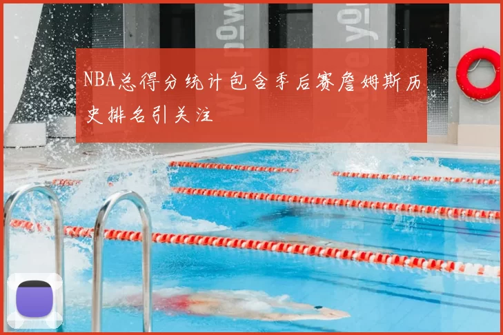 NBA总得分统计包含季后赛詹姆斯历史排名引关注