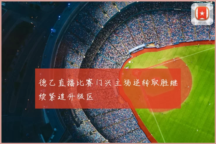 德乙直播比赛门兴主场逆转取胜继续紧追升级区