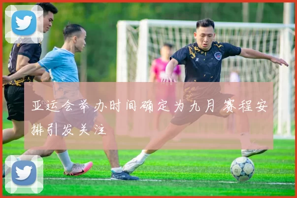 亚运会举办时间确定为九月 赛程安排引发关注
