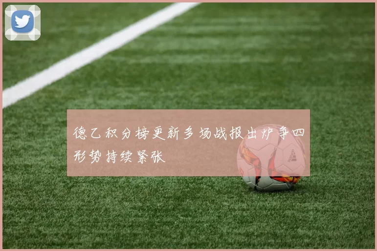 德乙积分榜更新多场战报出炉争四形势持续紧张