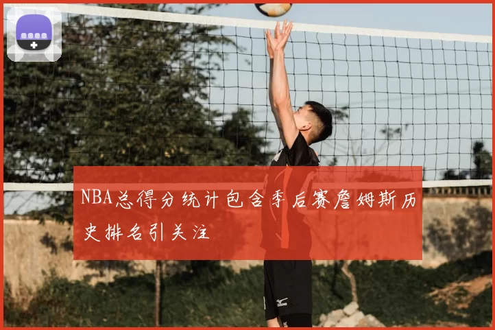 NBA总得分统计包含季后赛詹姆斯历史排名引关注