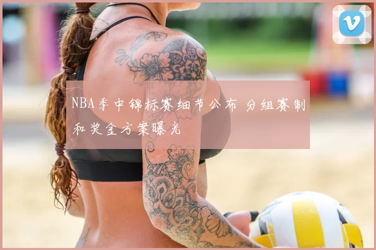 NBA季中锦标赛细节公布 分组赛制和奖金方案曝光