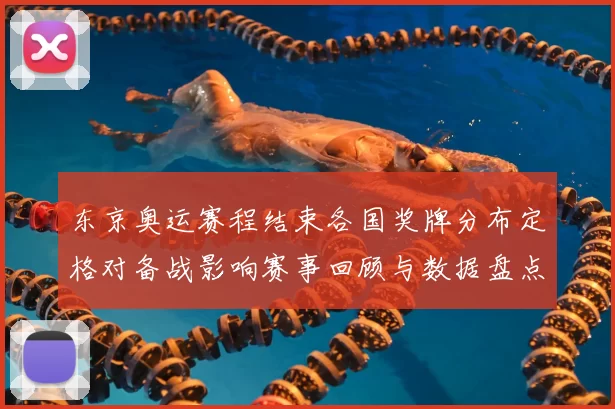 东京奥运赛程结束各国奖牌分布定格对备战影响赛事回顾与数据盘点