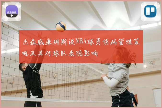 杰森威廉姆斯谈NBA球员伤病管理策略及其对球队表现影响