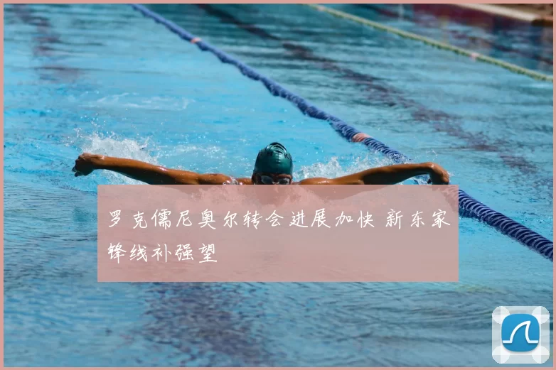 罗克儒尼奥尔转会进展加快 新东家锋线补强望