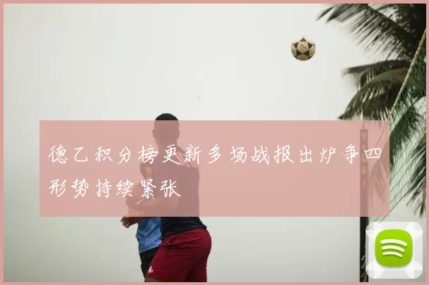 德乙积分榜更新多场战报出炉争四形势持续紧张