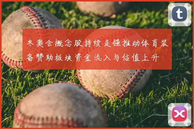 冬奥会概念股持续走强推动体育装备赞助板块资金流入与估值上升