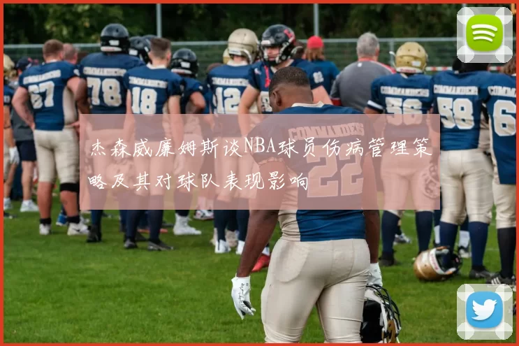 杰森威廉姆斯谈NBA球员伤病管理策略及其对球队表现影响