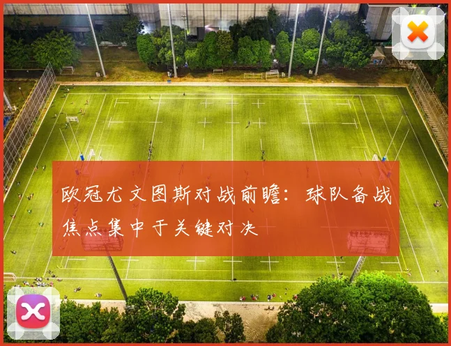 欧冠尤文图斯对战前瞻：球队备战焦点集中于关键对决