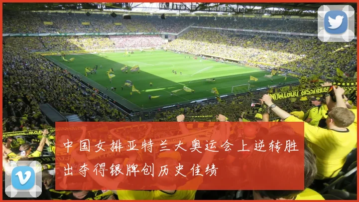 中国女排亚特兰大奥运会上逆转胜出夺得银牌创历史佳绩