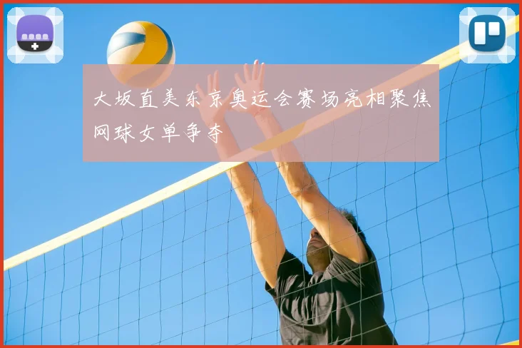大坂直美东京奥运会赛场亮相聚焦网球女单争夺