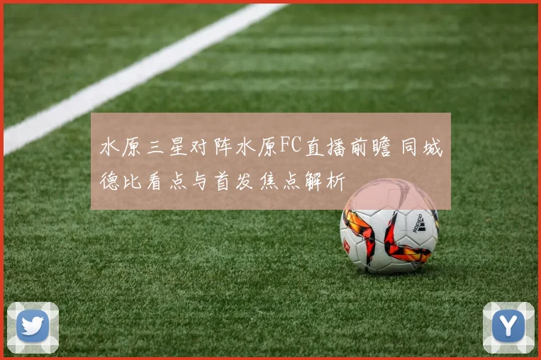 水原三星对阵水原FC直播前瞻 同城德比看点与首发焦点解析