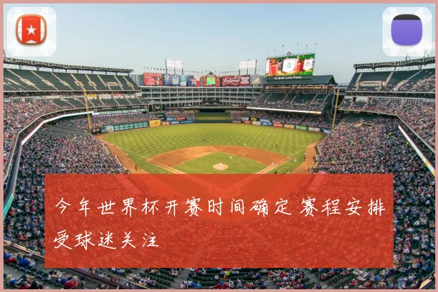 今年世界杯开赛时间确定 赛程安排受球迷关注