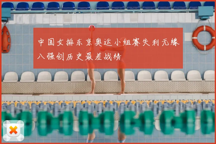 中国女排东京奥运小组赛失利无缘八强创历史最差战绩