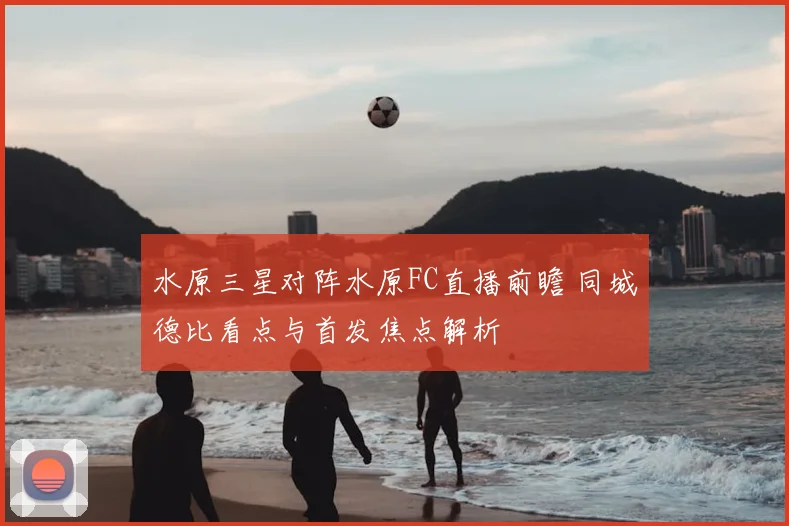 水原三星对阵水原FC直播前瞻 同城德比看点与首发焦点解析