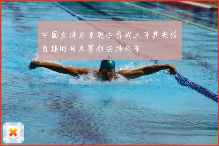 中国女排东京奥运首战土耳其央视直播时间及赛程安排公布