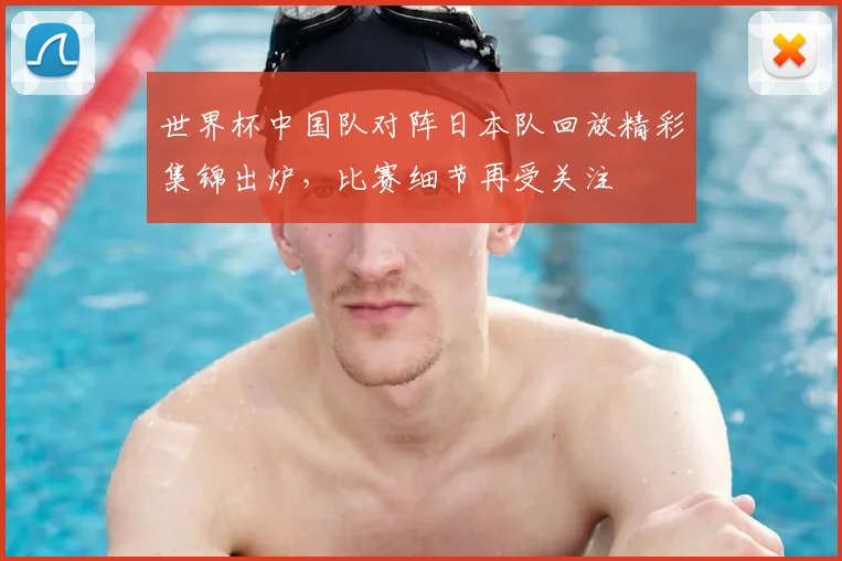 世界杯中国队对阵日本队回放精彩集锦出炉，比赛细节再受关注