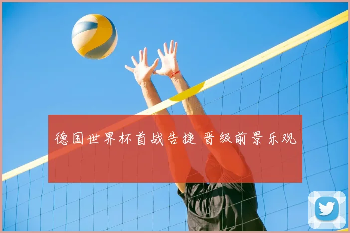 德国世界杯首战告捷 晋级前景乐观